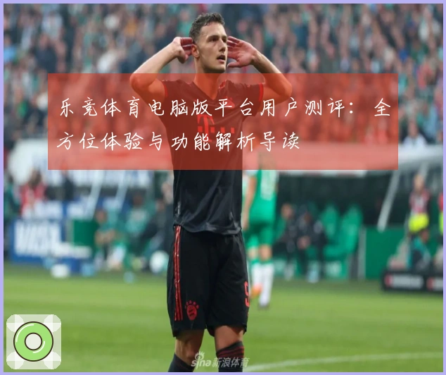 乐竞体育电脑版平台用户测评：全方位体验与功能解析导读