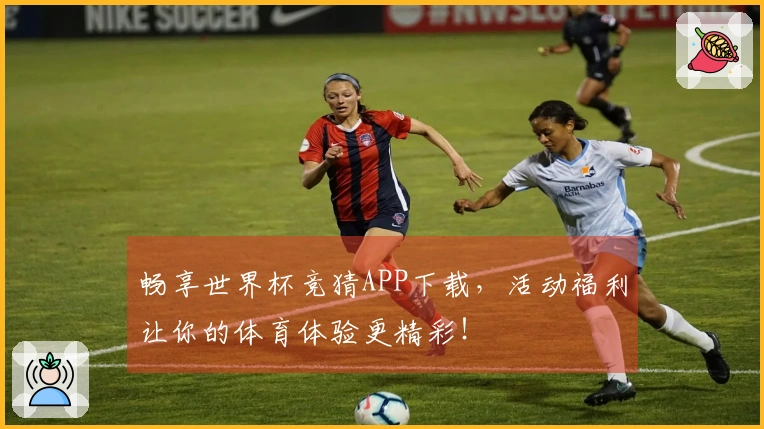 畅享世界杯竞猜APP下载，活动福利让你的体育体验更精彩！