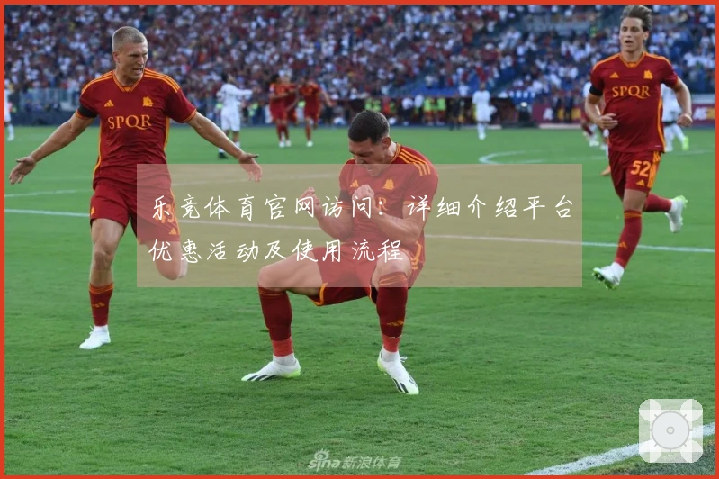 乐竞体育官网访问：详细介绍平台优惠活动及使用流程