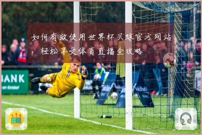 如何有效使用世界杯买球官方网站，轻松享受体育直播全攻略