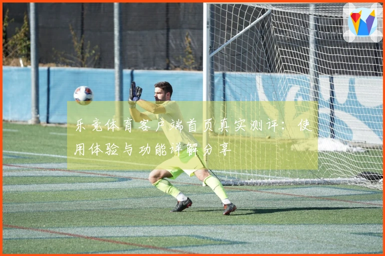 乐竞体育客户端首页真实测评：使用体验与功能详解分享
