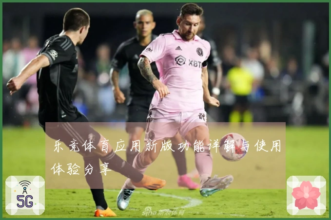 乐竞体育应用新版功能详解与使用体验分享