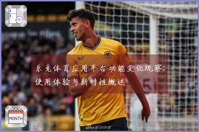 乐竞体育应用平台功能变化观察：使用体验与新特性概述