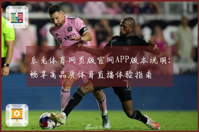 乐竞体育网页版官网APP版本说明：畅享高品质体育直播体验指南