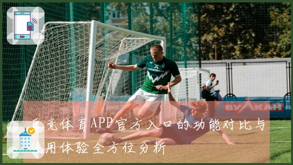 乐竞体育APP官方入口的功能对比与使用体验全方位分析