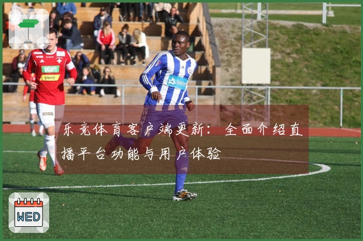 乐竞体育客户端更新：全面介绍直播平台功能与用户体验
