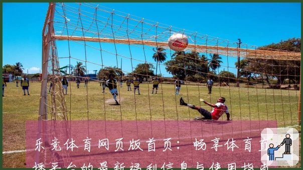 乐竞体育网页版首页：畅享体育直播平台的最新福利信息与使用指南