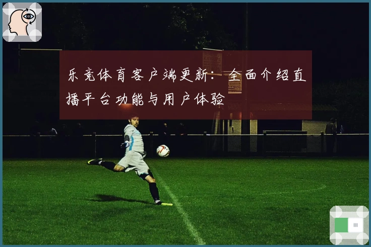 乐竞体育客户端更新：全面介绍直播平台功能与用户体验