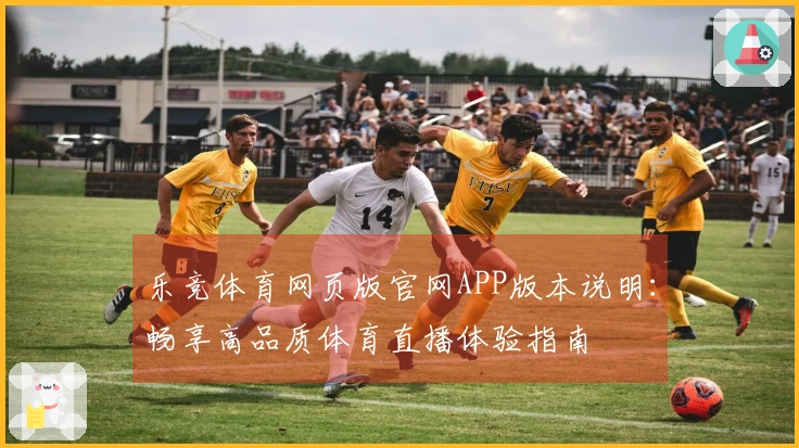 乐竞体育网页版官网APP版本说明：畅享高品质体育直播体验指南